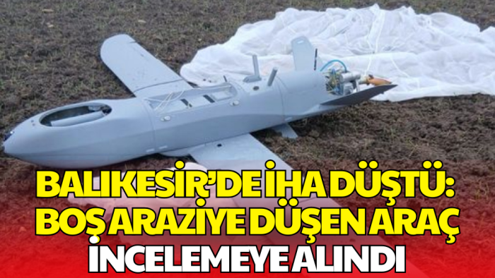 Balıkesir’de İHA Düştü: Boş Araziye Düşen Araç İncelemeye Alındı